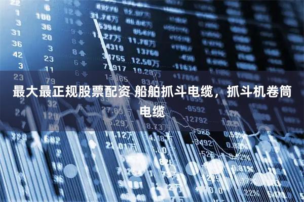 最大最正规股票配资 船舶抓斗电缆，抓斗机卷筒电缆