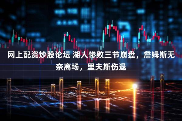 网上配资炒股论坛 湖人惨败三节崩盘，詹姆斯无奈离场，里夫斯伤退