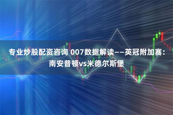 专业炒股配资咨询 007数据解读——英冠附加赛：南安普顿vs米德尔斯堡